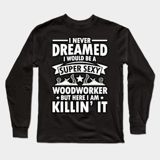 I Never Dreamed I Would Be a Super Sexy Woodworker Long Sleeve T-Shirt